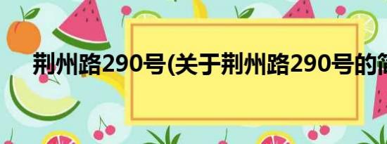 荆州路290号(关于荆州路290号的简介)