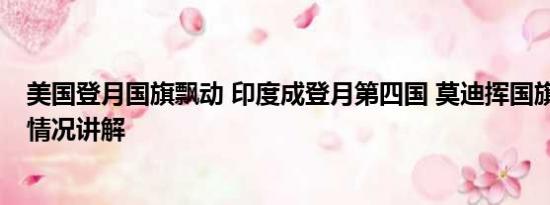 美国登月国旗飘动 印度成登月第四国 莫迪挥国旗庆祝 基本情况讲解