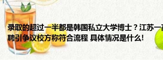 录取的超过一半都是韩国私立大学博士？江苏一高校公开招聘引争议校方称符合流程 具体情况是什么!