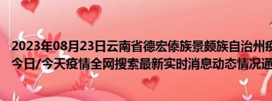 2023年08月23日云南省德宏傣族景颇族自治州疫情大数据-今日/今天疫情全网搜索最新实时消息动态情况通知播报