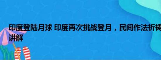 印度登陆月球 印度再次挑战登月，民间作法祈祷 基本情况讲解