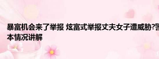 暴富机会来了举报 炫富式举报丈夫女子遭威胁?警方回应 基本情况讲解