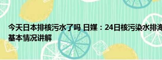 今天日本排核污水了吗 日媒：24日核污染水排海可能取消 基本情况讲解