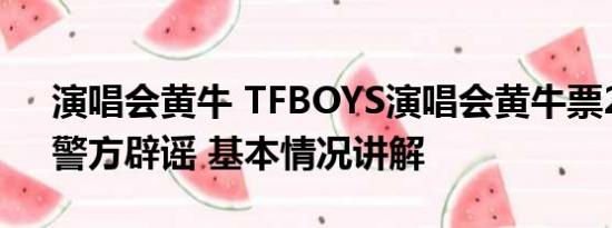 演唱会黄牛 TFBOYS演唱会黄牛票200万？警方辟谣 基本情况讲解