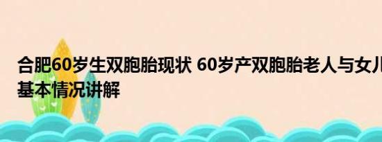 合肥60岁生双胞胎现状 60岁产双胞胎老人与女儿近照曝光 基本情况讲解