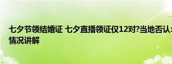 七夕节领结婚证 七夕直播领证仅12对?当地否认:77对 基本情况讲解