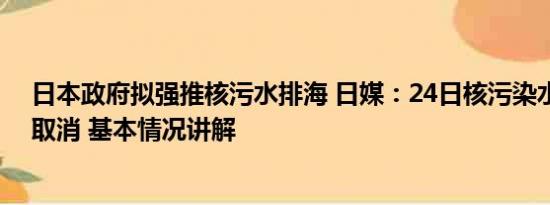 日本政府拟强推核污水排海 日媒：24日核污染水排海可能取消 基本情况讲解