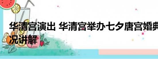 华清宫演出 华清宫举办七夕唐宫婚典 基本情况讲解