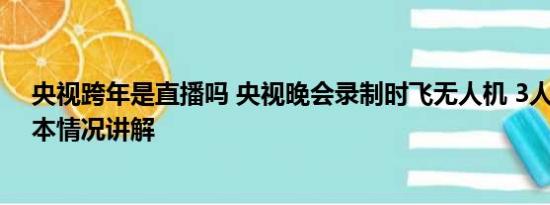 央视跨年是直播吗 央视晚会录制时飞无人机 3人被处理 基本情况讲解