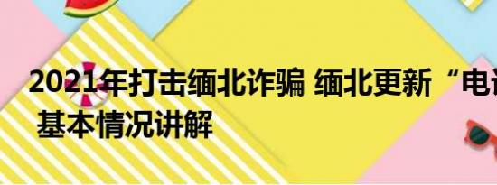 2021年打击缅北诈骗 缅北更新“电诈2.0版” 基本情况讲解