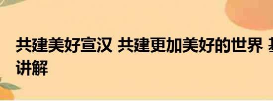 共建美好宣汉 共建更加美好的世界 基本情况讲解