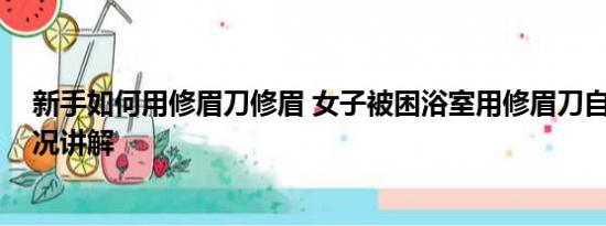 新手如何用修眉刀修眉 女子被困浴室用修眉刀自救 基本情况讲解