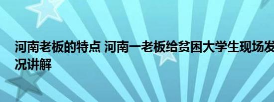 河南老板的特点 河南一老板给贫困大学生现场发钱 基本情况讲解