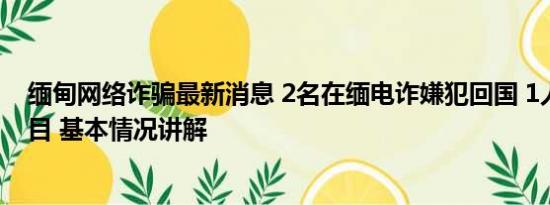 缅甸网络诈骗最新消息 2名在缅电诈嫌犯回国 1人为骨干头目 基本情况讲解