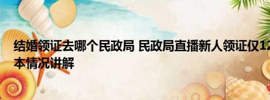 结婚领证去哪个民政局 民政局直播新人领证仅12对登记 基本情况讲解