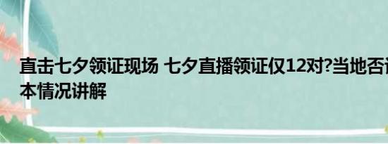 直击七夕领证现场 七夕直播领证仅12对?当地否认:77对 基本情况讲解