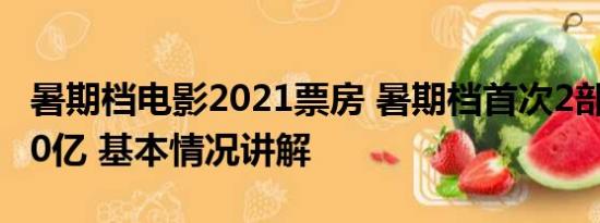 暑期档电影2021票房 暑期档首次2部影片破30亿 基本情况讲解