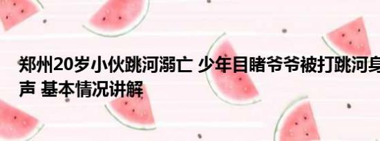 郑州20岁小伙跳河溺亡 少年目睹爷爷被打跳河身亡 其母发声 基本情况讲解