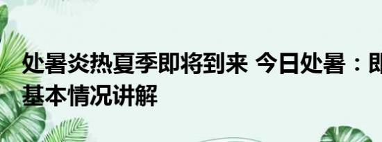 处暑炎热夏季即将到来 今日处暑：即为出暑 基本情况讲解