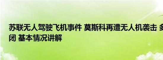 苏联无人驾驶飞机事件 莫斯科再遭无人机袭击 多个机场关闭 基本情况讲解