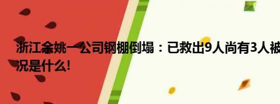 浙江余姚一公司钢棚倒塌：已救出9人尚有3人被困 具体情况是什么!