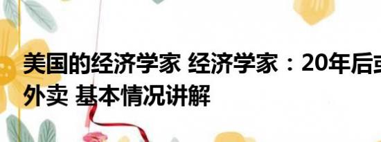 美国的经济学家 经济学家：20年后或吃不起外卖 基本情况讲解