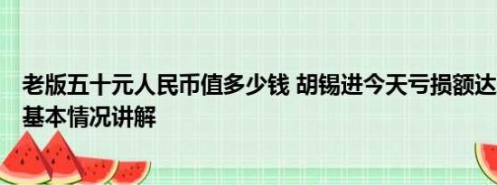 老版五十元人民币值多少钱 胡锡进今天亏损额达到9050元 基本情况讲解