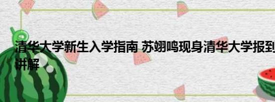 清华大学新生入学指南 苏翊鸣现身清华大学报到 基本情况讲解