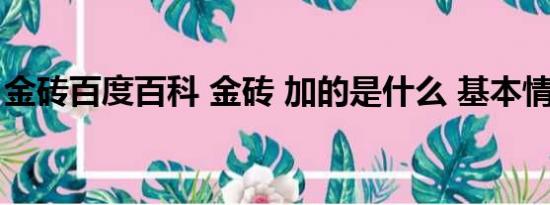 金砖百度百科 金砖 加的是什么 基本情况讲解