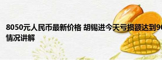 8050元人民币最新价格 胡锡进今天亏损额达到9050元 基本情况讲解