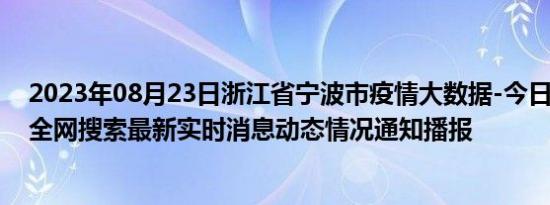 2023年08月23日浙江省宁波市疫情大数据-今日/今天疫情全网搜索最新实时消息动态情况通知播报