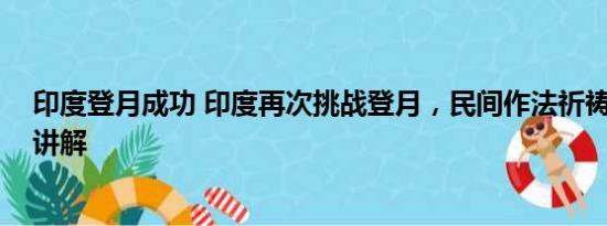 印度登月成功 印度再次挑战登月，民间作法祈祷 基本情况讲解