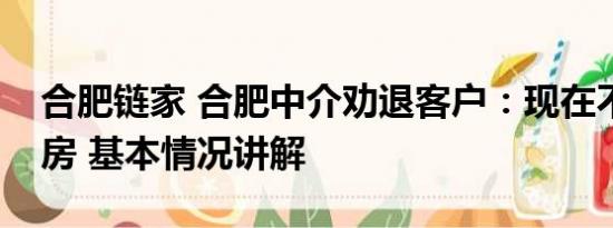 合肥链家 合肥中介劝退客户：现在不适合买房 基本情况讲解