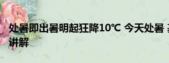 处暑即出暑明起狂降10℃ 今天处暑 基本情况讲解