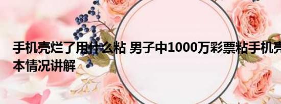 手机壳烂了用什么粘 男子中1000万彩票粘手机壳取不下 基本情况讲解