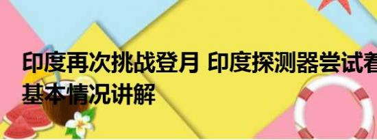 印度再次挑战登月 印度探测器尝试着陆月球 基本情况讲解