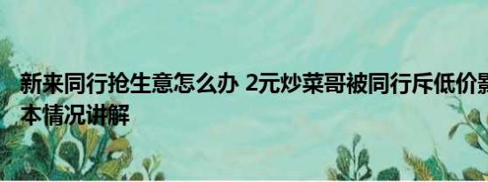 新来同行抢生意怎么办 2元炒菜哥被同行斥低价影响生意 基本情况讲解