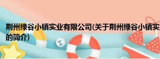 荆州绿谷小镇实业有限公司(关于荆州绿谷小镇实业有限公司的简介)