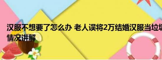 汉服不想要了怎么办 老人误将2万结婚汉服当垃圾扔掉 基本情况讲解