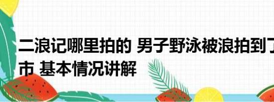 二浪记哪里拍的 男子野泳被浪拍到了另一个市 基本情况讲解