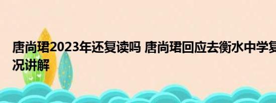 唐尚珺2023年还复读吗 唐尚珺回应去衡水中学复读 基本情况讲解