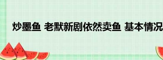 炒墨鱼 老默新剧依然卖鱼 基本情况讲解