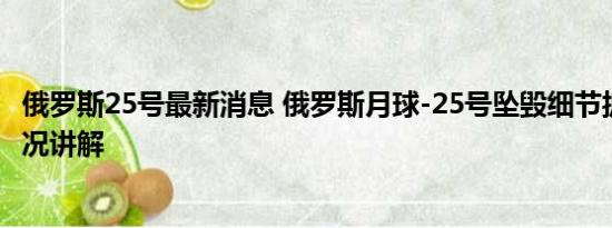 俄罗斯25号最新消息 俄罗斯月球-25号坠毁细节披露 基本情况讲解