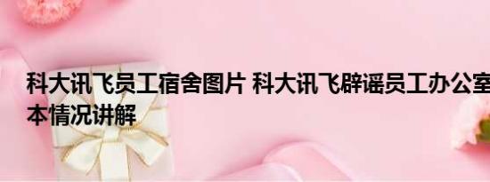 科大讯飞员工宿舍图片 科大讯飞辟谣员工办公室内猝死 基本情况讲解