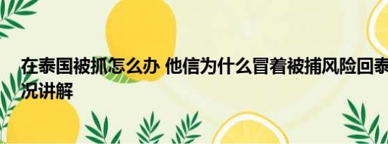 在泰国被抓怎么办 他信为什么冒着被捕风险回泰国 基本情况讲解