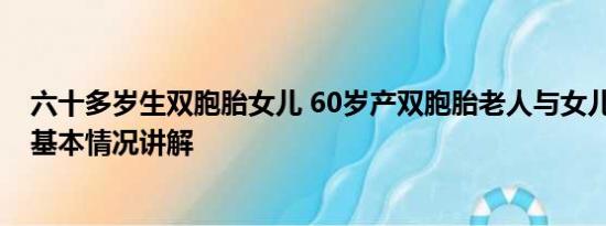 六十多岁生双胞胎女儿 60岁产双胞胎老人与女儿近照曝光 基本情况讲解