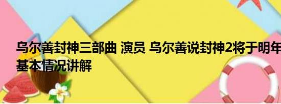 乌尔善封神三部曲 演员 乌尔善说封神2将于明年暑期上映 基本情况讲解