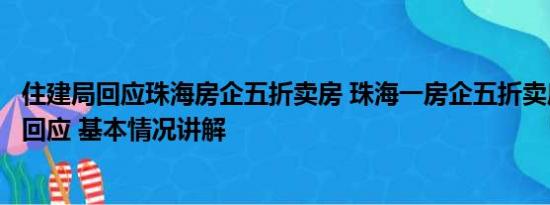 住建局回应珠海房企五折卖房 珠海一房企五折卖房？住建局回应 基本情况讲解