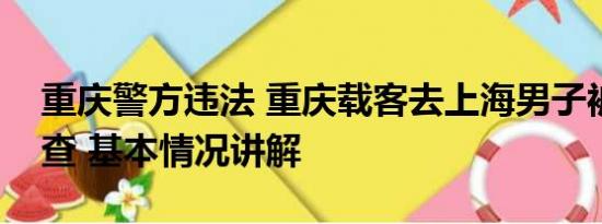 重庆警方违法 重庆载客去上海男子被立案调查 基本情况讲解