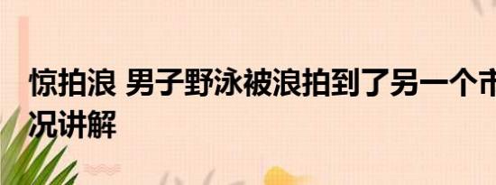 惊拍浪 男子野泳被浪拍到了另一个市 基本情况讲解